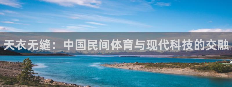三亿体育网：天衣无缝：中国民间体育与现代科技的交融