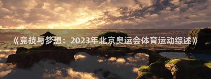三亿体育登录：《竞技与梦想：2023年北京奥运会体育运动综述》