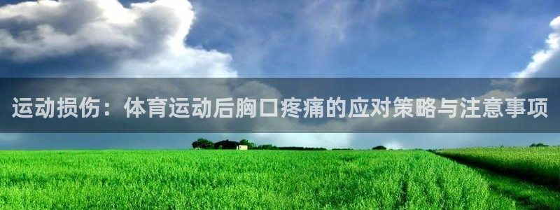 三亿体育登录：运动损伤：体育运动后胸口疼痛的应对策略与注意事项