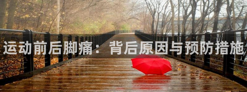 三亿体育登录：运动前后脚痛：背后原因与预防措施