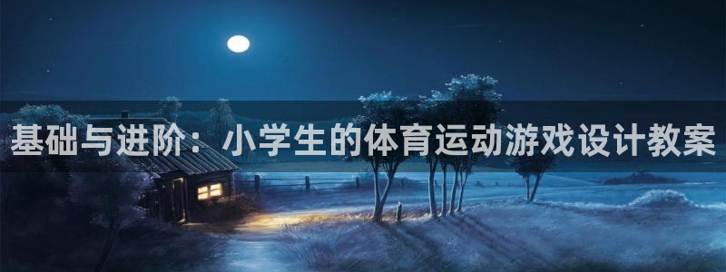 三亿体育登录：基础与进阶：小学生的体育运动游戏设计教案